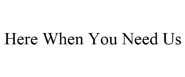 HERE WHEN YOU NEED US trademark