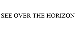 SEE OVER THE HORIZON trademark