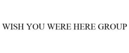 WISH YOU WERE HERE GROUP trademark