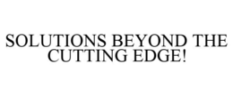 SOLUTIONS BEYOND THE CUTTING EDGE! trademark
