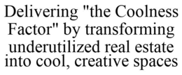DELIVERING "THE COOLNESS FACTOR" BY TRANSFORMING UNDERUTILIZED REAL ESTATE INTO COOL, CREATIVE SPACES trademark