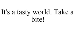 IT'S A TASTY WORLD. TAKE A BITE! trademark