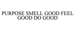 PURPOSE SMELL GOOD FEEL GOOD DO GOOD trademark