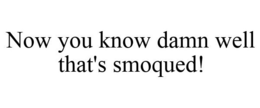 NOW YOU KNOW DAMN WELL THAT'S SMOQUED! trademark