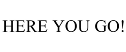 HERE YOU GO! trademark