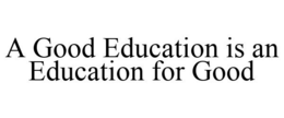 A GOOD EDUCATION IS AN EDUCATION FOR GOOD trademark
