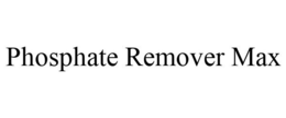 PHOSPHATE REMOVER MAX trademark
