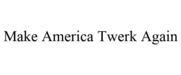 MAKE AMERICA TWERK AGAIN trademark