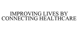IMPROVING LIVES BY CONNECTING HEALTHCARE trademark