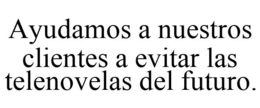 AYUDAMOS A NUESTROS CLIENTES A EVITAR LAS TELENOVELAS DEL FUTURO. trademark