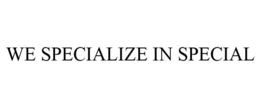 WE SPECIALIZE IN SPECIAL trademark
