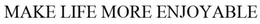 MAKE LIFE MORE ENJOYABLE trademark
