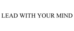 LEAD WITH YOUR MIND trademark