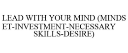 LEAD WITH YOUR MIND (MINDSET-INVESTMENT-NECESSARY SKILLS-DESIRE) trademark