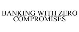 BANKING WITH ZERO COMPROMISES trademark