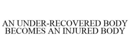 AN UNDER-RECOVERED BODY BECOMES AN INJURED BODY trademark