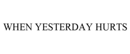 WHEN YESTERDAY HURTS trademark