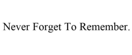 NEVER FORGET TO REMEMBER. trademark