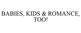 BABIES, KIDS & ROMANCE, TOO! trademark