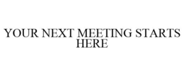 YOUR NEXT MEETING STARTS HERE trademark