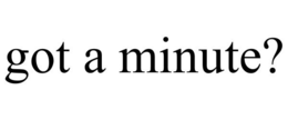 GOT A MINUTE? trademark