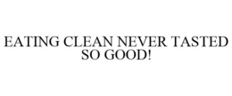 EATING CLEAN NEVER TASTED SO GOOD! trademark