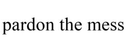 PARDON THE MESS trademark