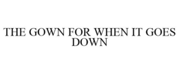 THE GOWN FOR WHEN IT GOES DOWN trademark