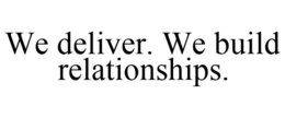 WE DELIVER. WE BUILD RELATIONSHIPS. trademark