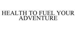 HEALTH TO FUEL YOUR ADVENTURE trademark
