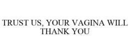 TRUST US, YOUR VAGINA WILL THANK YOU trademark