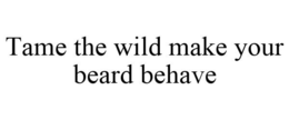 TAME THE WILD MAKE YOUR BEARD BEHAVE trademark