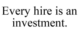 EVERY HIRE IS AN INVESTMENT. trademark