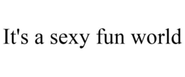 IT'S A SEXY FUN WORLD trademark