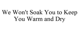 WE WON'T SOAK YOU TO KEEP YOU WARM AND DRY trademark