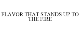 FLAVOR THAT STANDS UP TO THE FIRE trademark