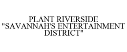 PLANT RIVERSIDE "SAVANNAH'S ENTERTAINMENT DISTRICT" trademark