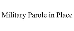 MILITARY PAROLE IN PLACE trademark
