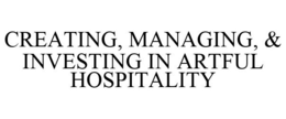 CREATING, MANAGING, & INVESTING IN ARTFUL HOSPITALITY trademark