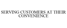 SERVING CUSTOMERS AT THEIR CONVENIENCE trademark