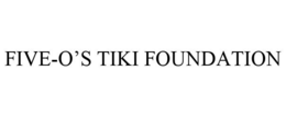 FIVE-O'S TIKI FOUNDATION trademark