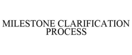 MILESTONE CLARIFICATION PROCESS trademark