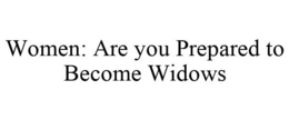 WOMEN: ARE YOU PREPARED TO BECOME WIDOWS trademark