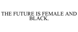 THE FUTURE IS FEMALE AND BLACK. trademark