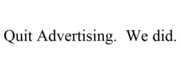 QUIT ADVERTISING. WE DID. trademark