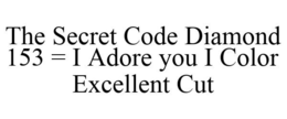 THE SECRET CODE DIAMOND 153 = I ADORE YOU I COLOR EXCELLENT CUT trademark