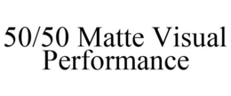 50/50 MATTE VISUAL PERFORMANCE trademark