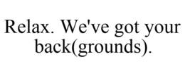 RELAX. WE'VE GOT YOUR BACK(GROUNDS). trademark