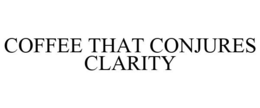 COFFEE THAT CONJURES CLARITY trademark