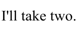 I'LL TAKE TWO. trademark